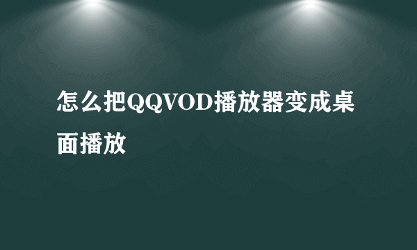 怎么把QQVOD播放器变成桌面播放