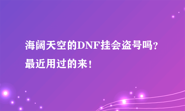 海阔天空的DNF挂会盗号吗？最近用过的来！