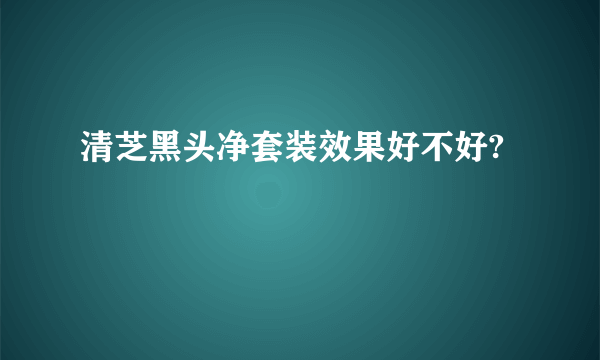 清芝黑头净套装效果好不好?