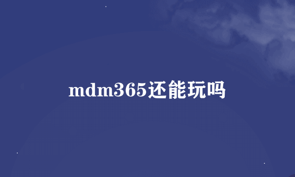 mdm365还能玩吗