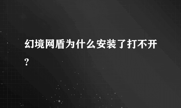 幻境网盾为什么安装了打不开?