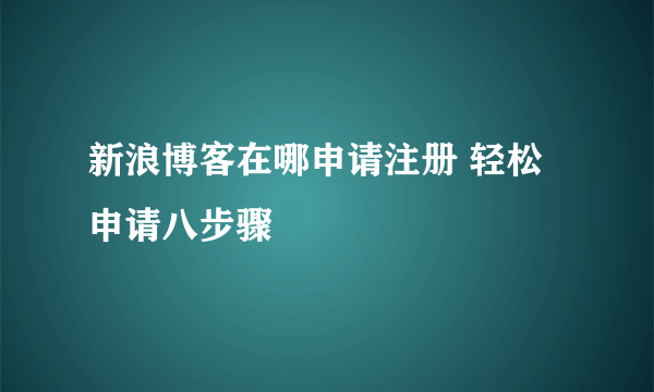 新浪博客在哪申请注册 轻松申请八步骤