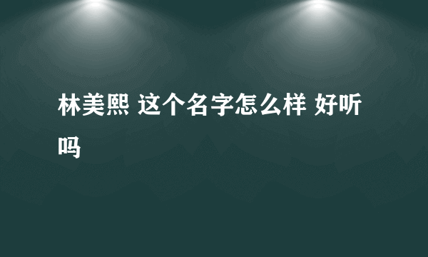 林美熙 这个名字怎么样 好听吗