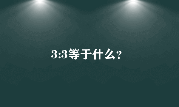 3:3等于什么？