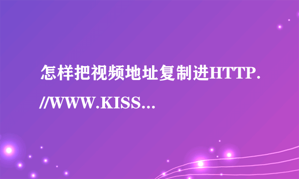 怎样把视频地址复制进HTTP.//WWW.KISSTUDOU.COM然后解析