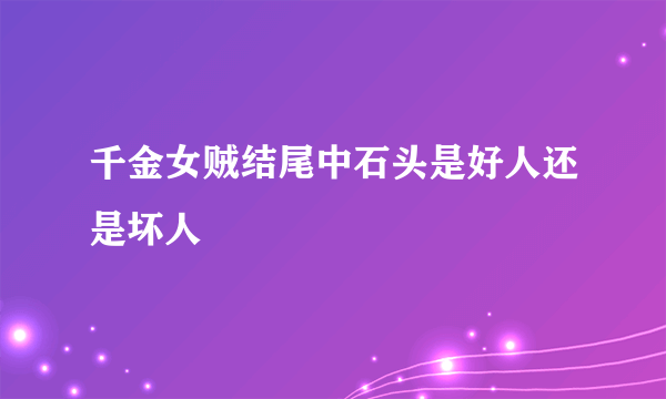 千金女贼结尾中石头是好人还是坏人