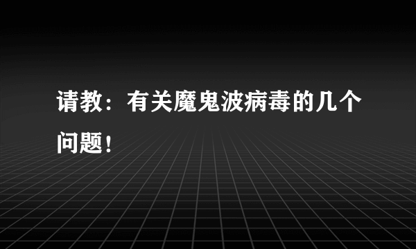 请教：有关魔鬼波病毒的几个问题！