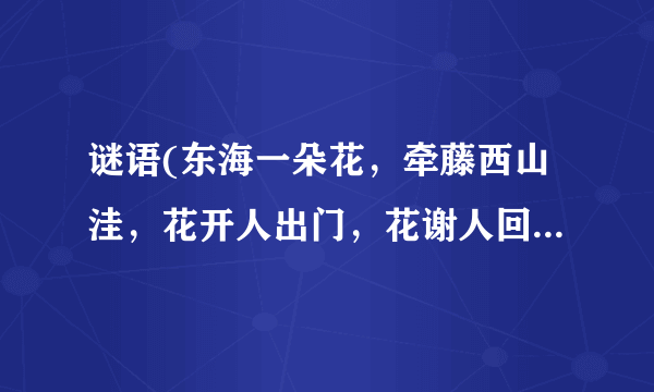 谜语(东海一朵花，牵藤西山洼，花开人出门，花谢人回家)谜底是十二生肖的哪个动物