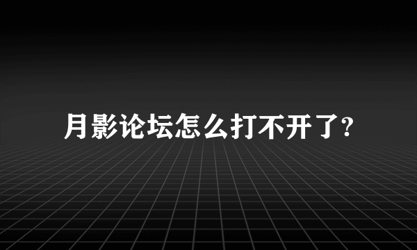 月影论坛怎么打不开了?