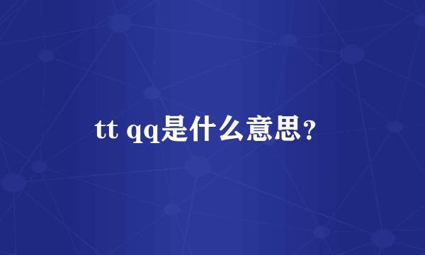 tt qq是什么意思？