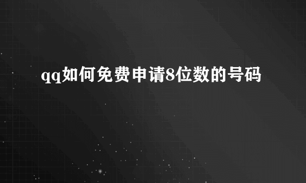 qq如何免费申请8位数的号码