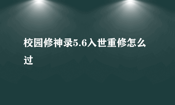 校园修神录5.6入世重修怎么过