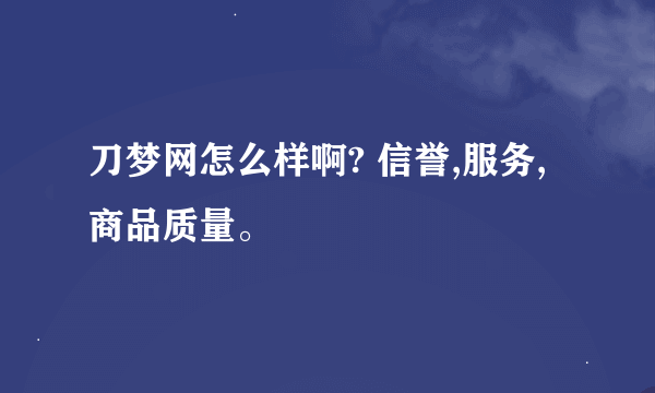 刀梦网怎么样啊? 信誉,服务,商品质量。