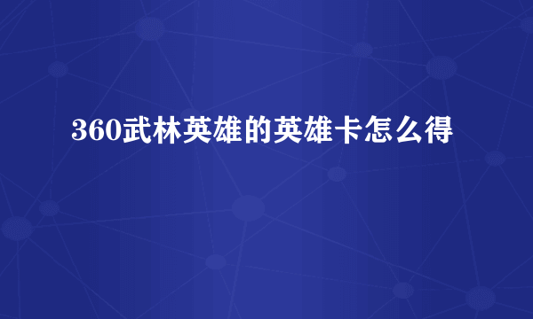 360武林英雄的英雄卡怎么得