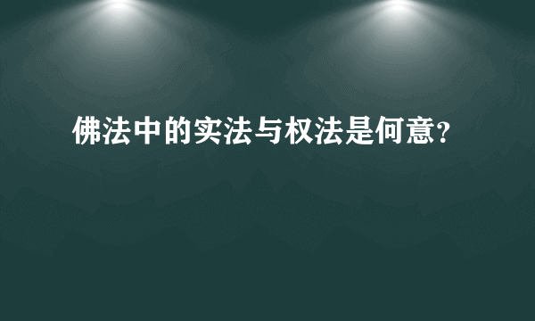 佛法中的实法与权法是何意？