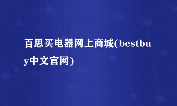 百思买电器网上商城(bestbuy中文官网)