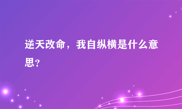 逆天改命，我自纵横是什么意思？