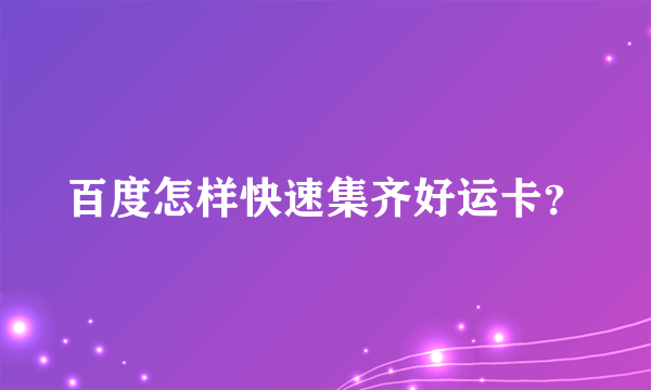 百度怎样快速集齐好运卡？