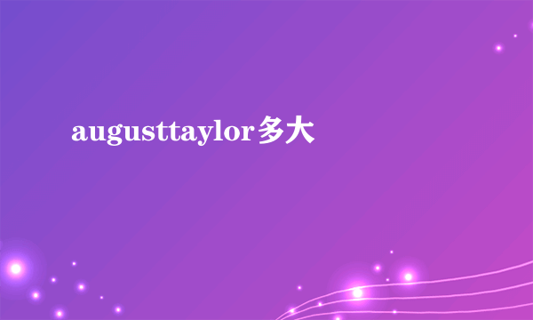 augusttaylor多大