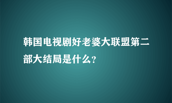 韩国电视剧好老婆大联盟第二部大结局是什么？