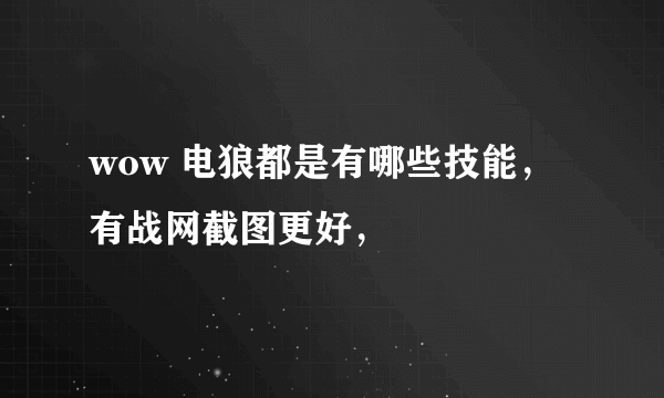 wow 电狼都是有哪些技能，有战网截图更好，