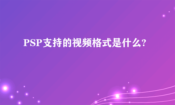 PSP支持的视频格式是什么?