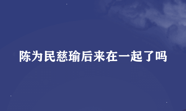 陈为民慈瑜后来在一起了吗