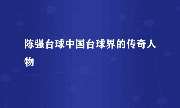 陈强台球中国台球界的传奇人物