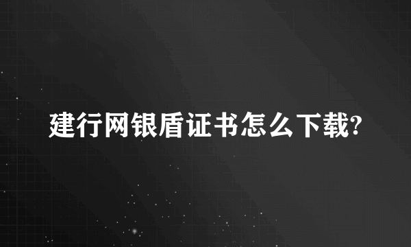 建行网银盾证书怎么下载?