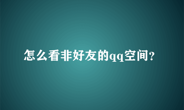 怎么看非好友的qq空间？