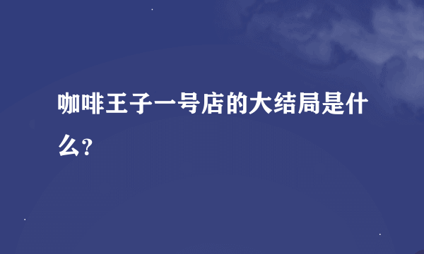 咖啡王子一号店的大结局是什么？