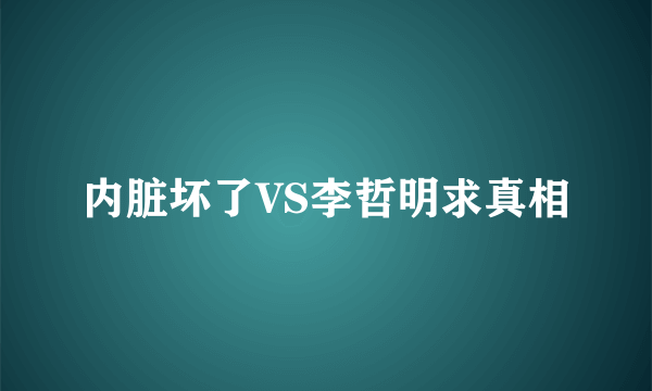 内脏坏了VS李哲明求真相