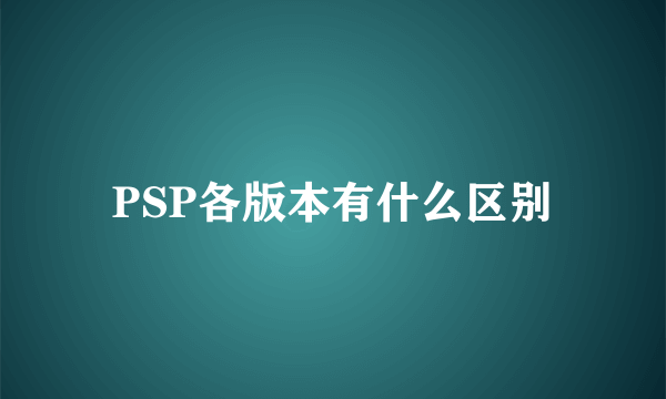 PSP各版本有什么区别