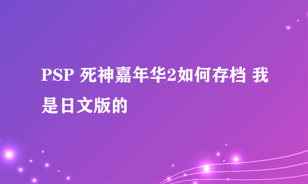 PSP 死神嘉年华2如何存档 我是日文版的