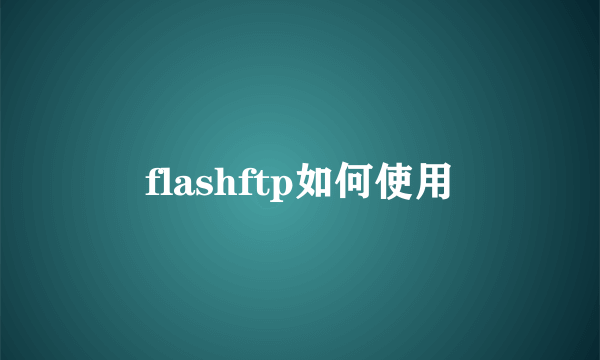 flashftp如何使用