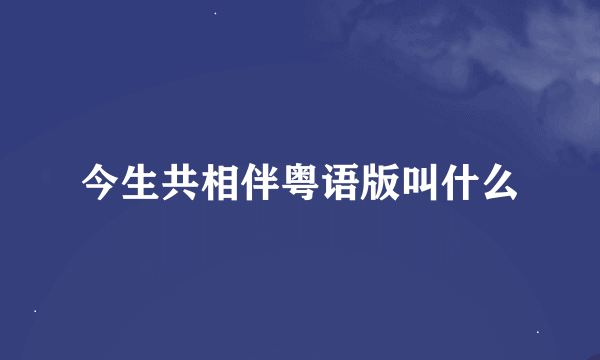 今生共相伴粤语版叫什么