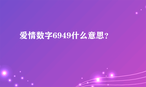 爱情数字6949什么意思？