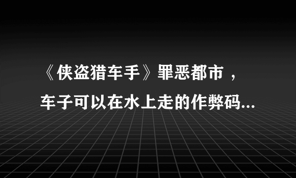 《侠盗猎车手》罪恶都市 ，车子可以在水上走的作弊码是什么？