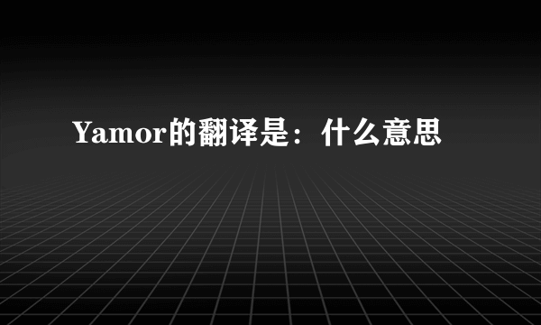 Yamor的翻译是：什么意思