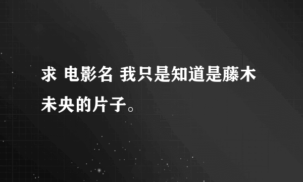 求 电影名 我只是知道是藤木未央的片子。