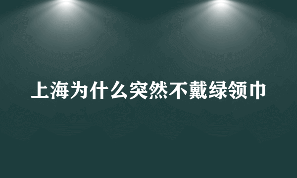 上海为什么突然不戴绿领巾