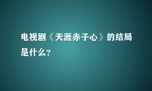 电视剧《天涯赤子心》的结局是什么？