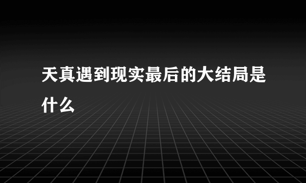 天真遇到现实最后的大结局是什么