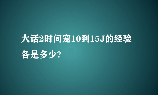 大话2时间宠10到15J的经验各是多少?