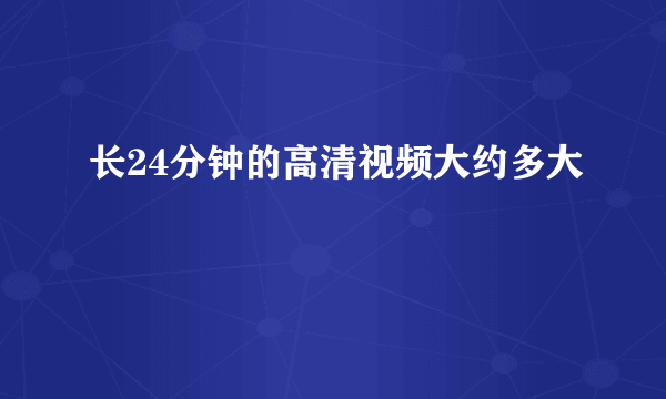 长24分钟的高清视频大约多大