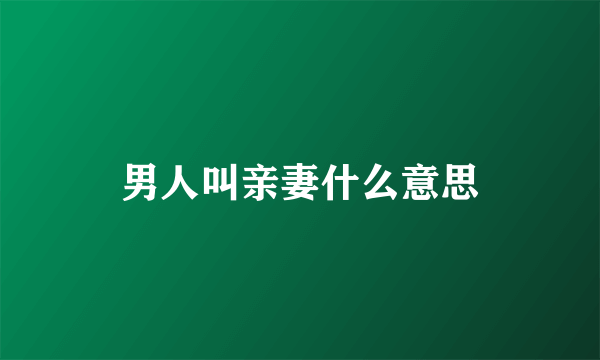 男人叫亲妻什么意思