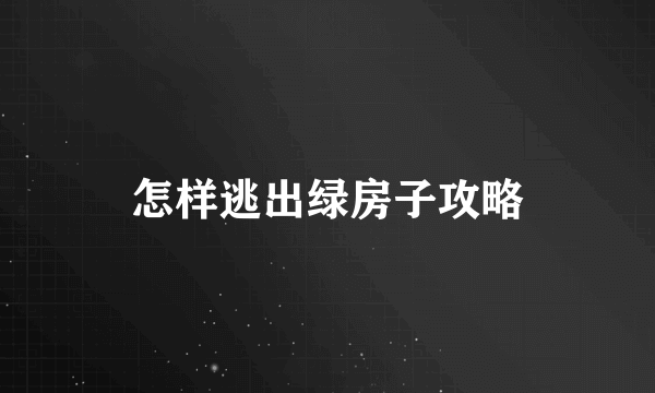 怎样逃出绿房子攻略