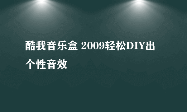 酷我音乐盒 2009轻松DIY出个性音效