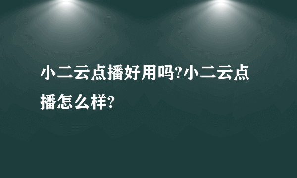 小二云点播好用吗?小二云点播怎么样?