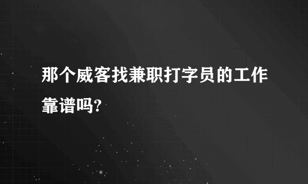 那个威客找兼职打字员的工作靠谱吗?